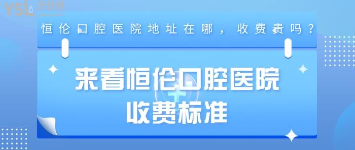 恒伦口腔医院地址在哪，恒伦口腔医院收费标准