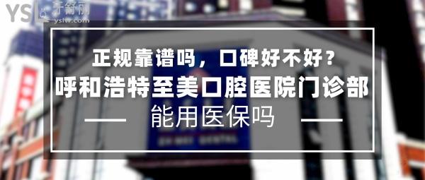 呼和浩特至美口腔医院门诊部正规靠谱吗_地址_视频_口碑好不好_收费标准_能用社保吗?(正规靠谱/呼和浩特市赛罕区、新城区/口碑非常好/收费中等/能用社保/数十年发展史/一城八院)