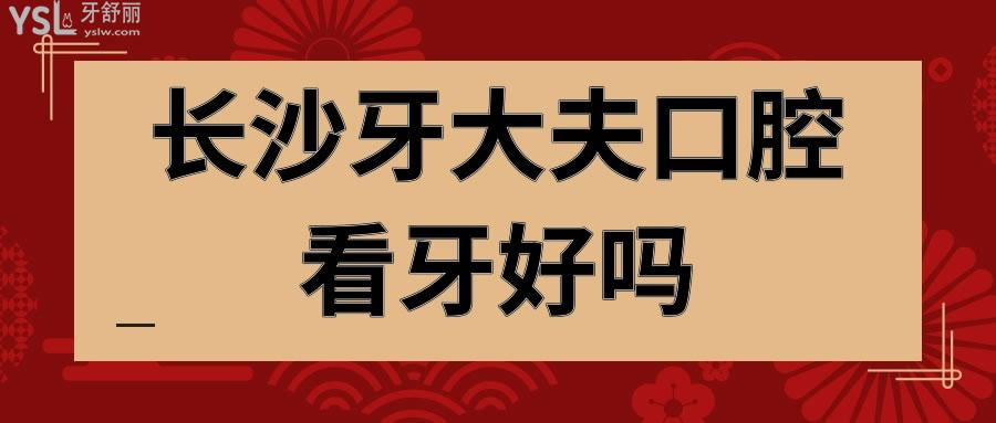 长沙牙大夫口腔看牙好吗