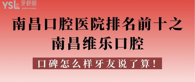 南昌口腔医院排名前十之南昌维乐口腔,口碑怎样牙友说了算!