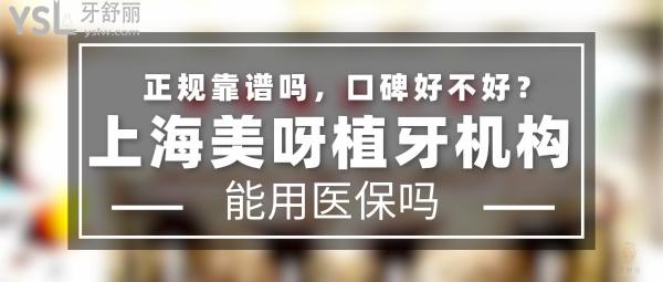 上海美呀植牙机构正规靠谱吗_地址在哪里_是否需要_视频_口碑好不好_收费标准_能用社保吗?(正规靠谱/上海市长宁区、上海市杨浦区/是/口碑非常好/收费中等/暂不能用社保/一城两院)