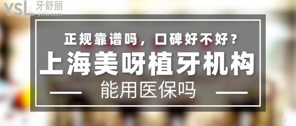 上海美呀植牙机构正规靠谱吗_地址在哪里_是否需要电话预约_视频_口碑好不好_收费标准_能用社保吗?(正规靠谱/上海市长宁区、上海市杨浦区/是/口碑非常好/收费中等/暂不能用社保/一城两院)