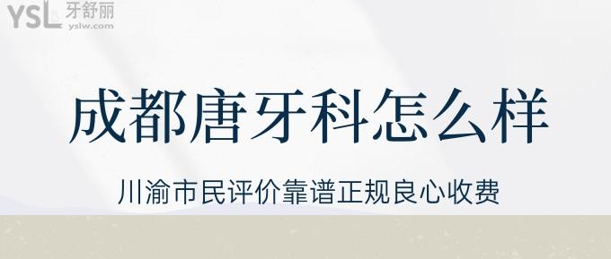 成都唐牙科怎么样？川渝市民评价靠谱正规良心收费！