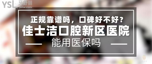 佳士洁口腔新区医院正规靠谱吗_地址_视频_口碑好不好_收费标准_能用社保吗?(正规靠谱/无锡市新吴区/口碑非常好/收费中等/能用社保/展播单位/一城三院/二级口腔医院)