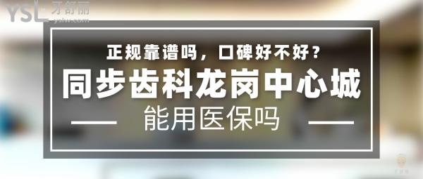 同步齿科龙岗中心城正规靠谱吗_地址_视频_口碑好不好_收费标准_能用社保吗?(正规靠谱/深圳市龙岗区/口碑非常好/收费中等/能用社保/牙科连锁/分院众多)
