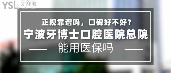 宁波牙博士口腔医院总院正规靠谱吗_地址在哪里_是否需要电话预约_视频_口碑好不好_收费标准_能用社保吗?(正规靠谱/宁波市鄞州区/是/口碑非常好/收费中等/能用社保/20多年精益求精的科学研究)