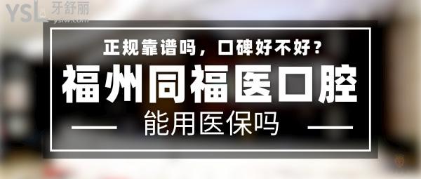 福州同福医口腔正规靠谱吗_地址在哪里_是否需要_视频_口碑好不好_收费标准_能用社保吗?(正规靠谱/福州市鼓楼区、晋安区、平潭县/是/口碑非常好/收费中等/能用社保/三十年发展史/一城七院)