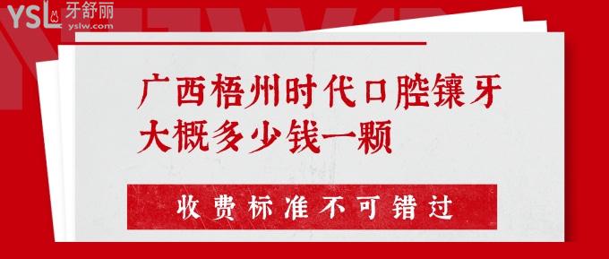 广西梧州时代口腔镶牙大概多少钱一颗