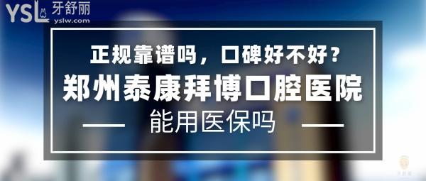 郑州泰康拜博口腔医院正规靠谱吗_地址在哪里_是否需要电话预约_视频_口碑好不好_收费标准_能用社保吗?(正规靠谱/郑州市金水区、二七区、惠济区/是/口碑非常好/收费中等/能用社保/一城五院)