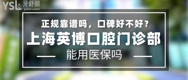 上海英博口腔门诊部正规靠谱吗_地址在哪里_是否需要_视频_口碑好不好_收费标准_能用社保吗?(正规靠谱/上海市黄浦区/是/口碑良好/收费中等/暂不能用社保)