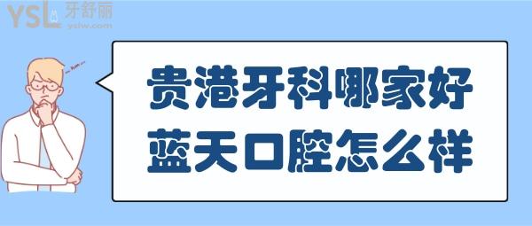 贵港牙科医院哪家好 贵港蓝天口腔怎么样