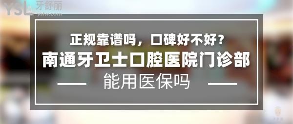 南通牙卫士口腔医院门诊部正规靠谱吗_地址在哪里_是否需要_视频_口碑好不好_收费标准_能用社保吗?(正规靠谱/南通市通州区/是/口碑非常好/收费中等/能用社保)