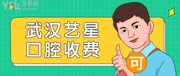 武汉艺星口腔科收费标准怎么样,医院牙齿矫正/种植牙/修复价目表公开正规不贵口碑好