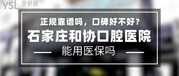 石家庄和协口腔医院正规靠谱吗_地址电话_视频_口碑好不好_收费标准_能用社保吗?(正规靠谱/石家庄裕华区、桥西区/口碑非常好/收费中等/能用社保/河北省口腔质控哨点医院/一城两院)