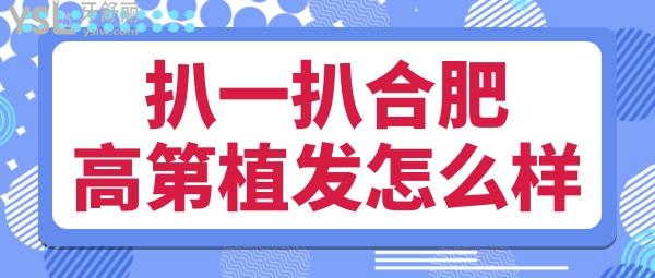 合肥高第植发怎么样 扒一扒是不是正规机构技术靠谱吗收费贵不贵