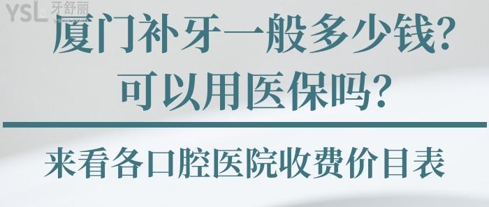 厦门补牙一般多少钱，厦门补牙可以用医疗保险吗，厦门口腔医院收费价目表