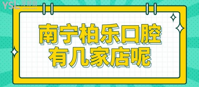 南宁柏乐口腔有几家店呢 看看南宁柏乐口腔哪个医生水平可靠