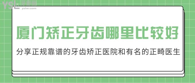 厦门矫正牙齿哪里比较好?分享正规靠谱的牙齿矫正医院和有名的正畸医生!