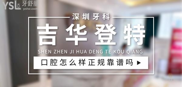 深圳吉华登特口腔正规靠谱吗_地址_视频_口碑好不好_收费标准_能用社保吗?(正规靠谱/深圳市龙岗区/口碑非常好/收费中等/能用社保)