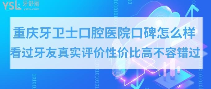 重庆牙卫士口腔医院口碑怎么样？性价比高正规口腔医院排名牙友推荐！