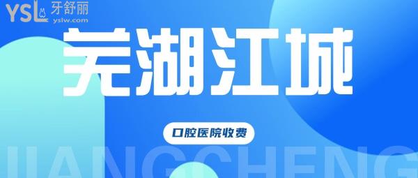 芜湖江城口腔医院官网问价收费怎么样,2022年种植牙齿/矫正价目表更新便宜又好!