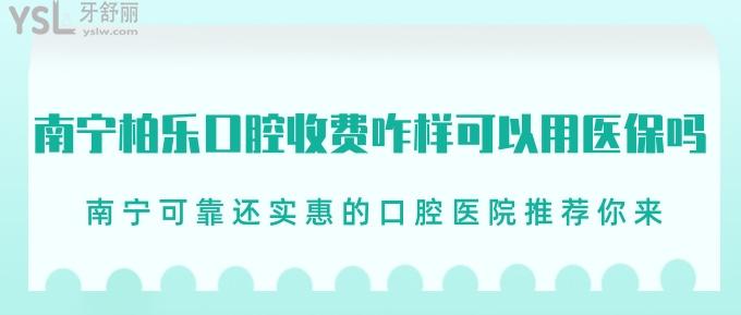 南宁柏乐口腔收费咋样可以用社保吗？南宁可靠还实惠的口腔医院推荐你来！