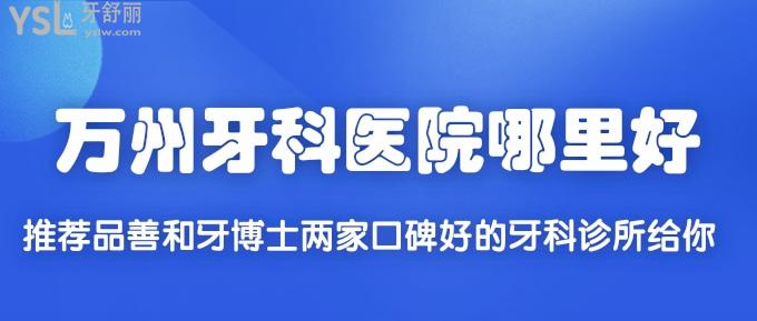 万州牙科医院哪里好？推荐品善和牙博士两家口碑好的牙科诊所给你！