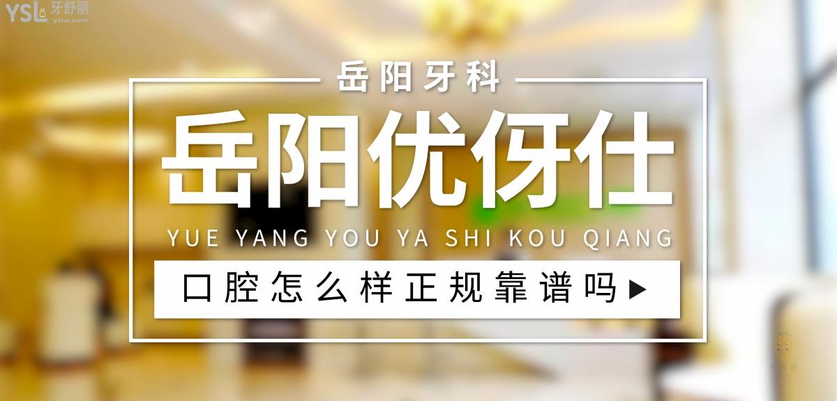 岳阳优伢仕口腔正规靠谱吗 岳阳优伢仕口腔正规靠谱吗