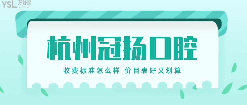 杭州冠扬口腔医院收费标准怎么样,2022年种植牙齿矫正价目表公示好又划算!