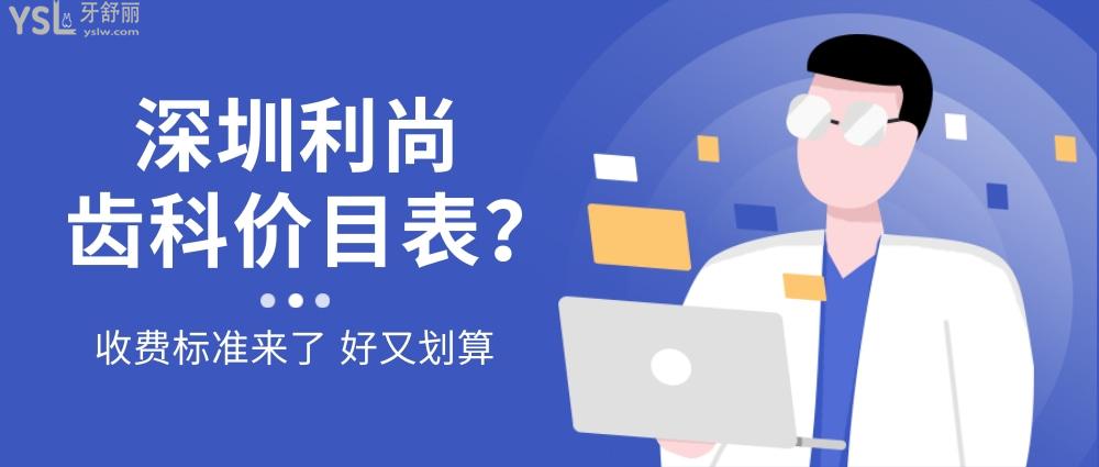 深圳利尚齿科连锁询价收费标准怎么样,口腔门诊种植牙齿矫正价目表来了好又划算