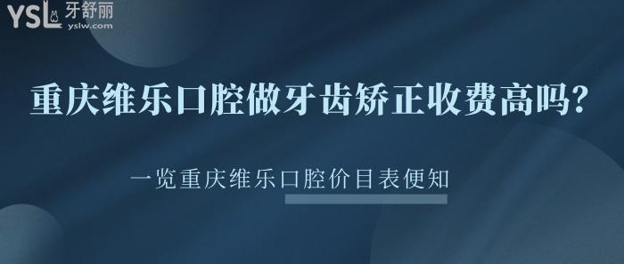 重庆维乐口腔做牙齿矫正收费高吗