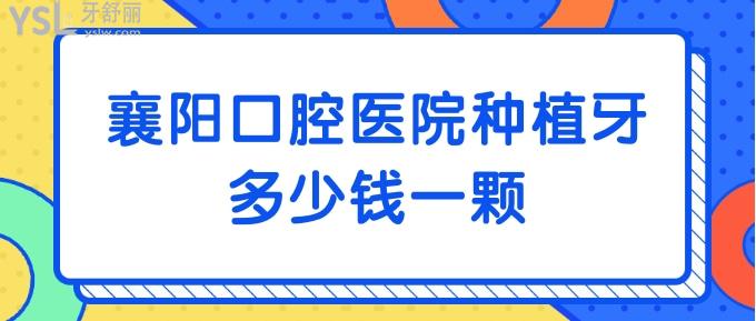 襄阳口腔医院种植牙多少钱一颗