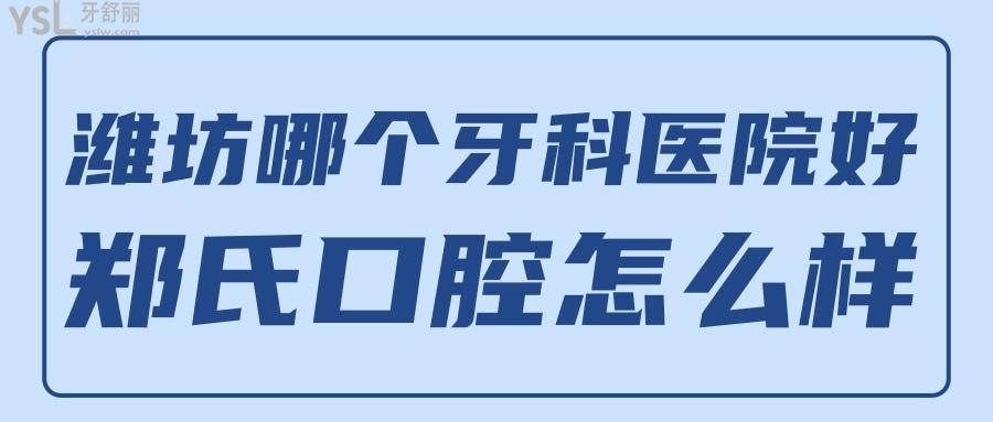 潍坊哪个牙科医院好 潍坊郑氏口腔怎么样