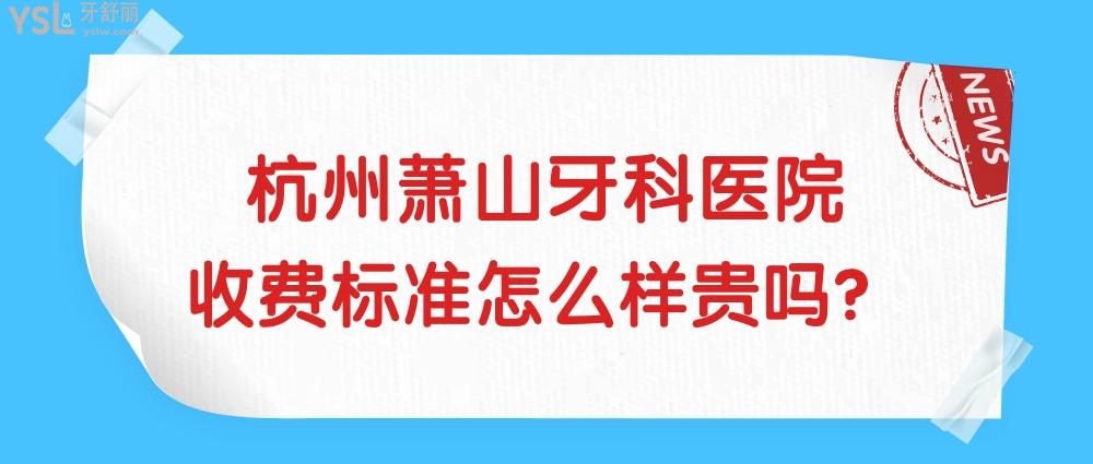杭州萧山牙科医院怎么样制定收费标准的?萧山区群众直言2022年种植牙/矫正价目表技术好还实惠!