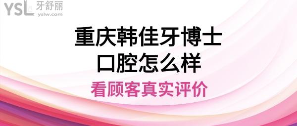 重庆韩佳牙博士口腔医院正规靠谱吗