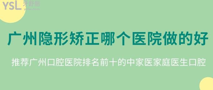 广州隐形矫正哪个医院做的好？推荐广州口腔医院排名前十的中家医家庭医生口腔！