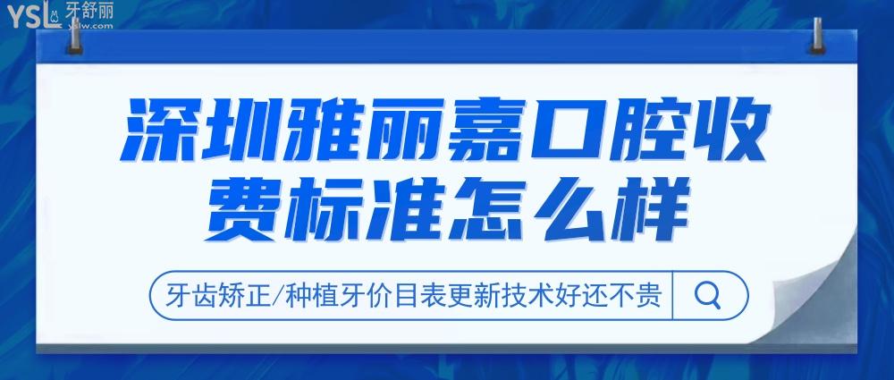深圳雅丽嘉口腔门诊部收费标准怎么样,牙齿矫正/种植牙价目表更新技术好还不贵