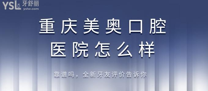 话说重庆美奥口腔医院怎么样，靠谱吗，牙友评价来告诉你