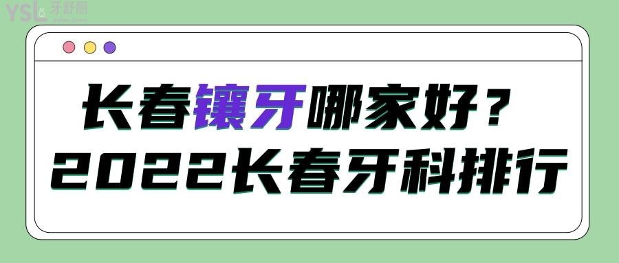 长春镶牙哪家正规实惠？先看2022长春牙科医院排行名单