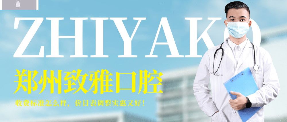 郑州致雅口腔医院收费标准怎么样,矫正种植牙价目表实惠又好