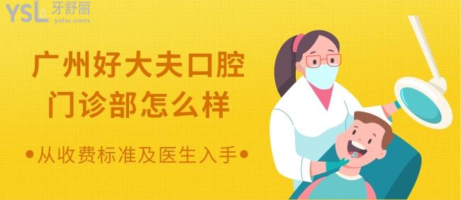 想知道广州好大夫口腔门诊部怎么样 从收费标准及医生入手