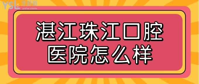 湛江珠江口腔医院怎么样