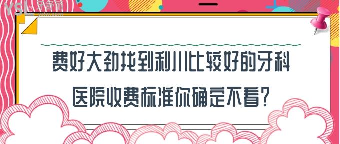 利川比较好的牙科医院收费标准