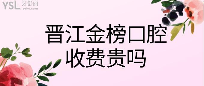 晋江金榜口腔收费贵吗