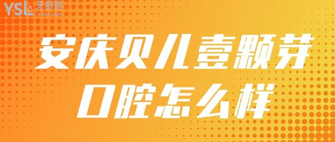 安庆贝儿壹颗芽口腔怎么样