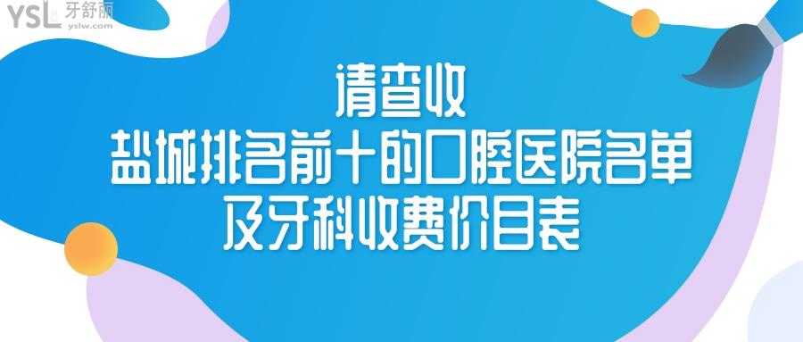 盐城排名前十的口腔医院名单及牙科收费价目表