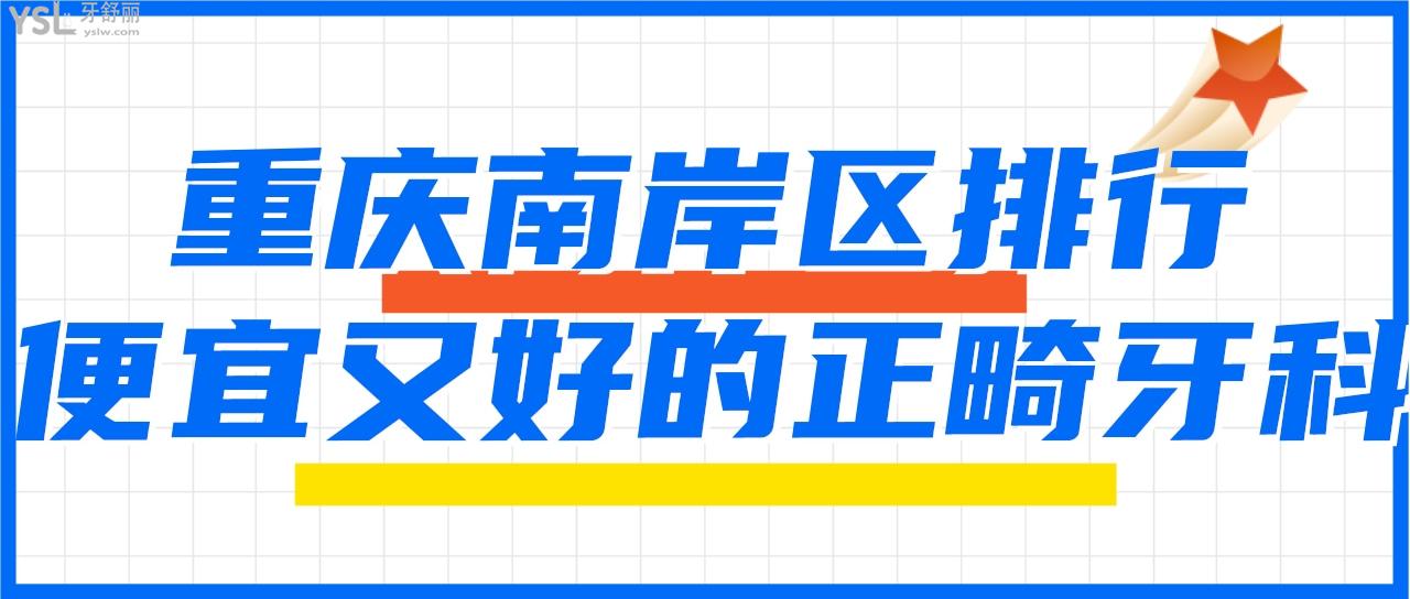 南岸暑假哪里可以做牙齿矫正 盘点重庆便宜又好的牙科排名