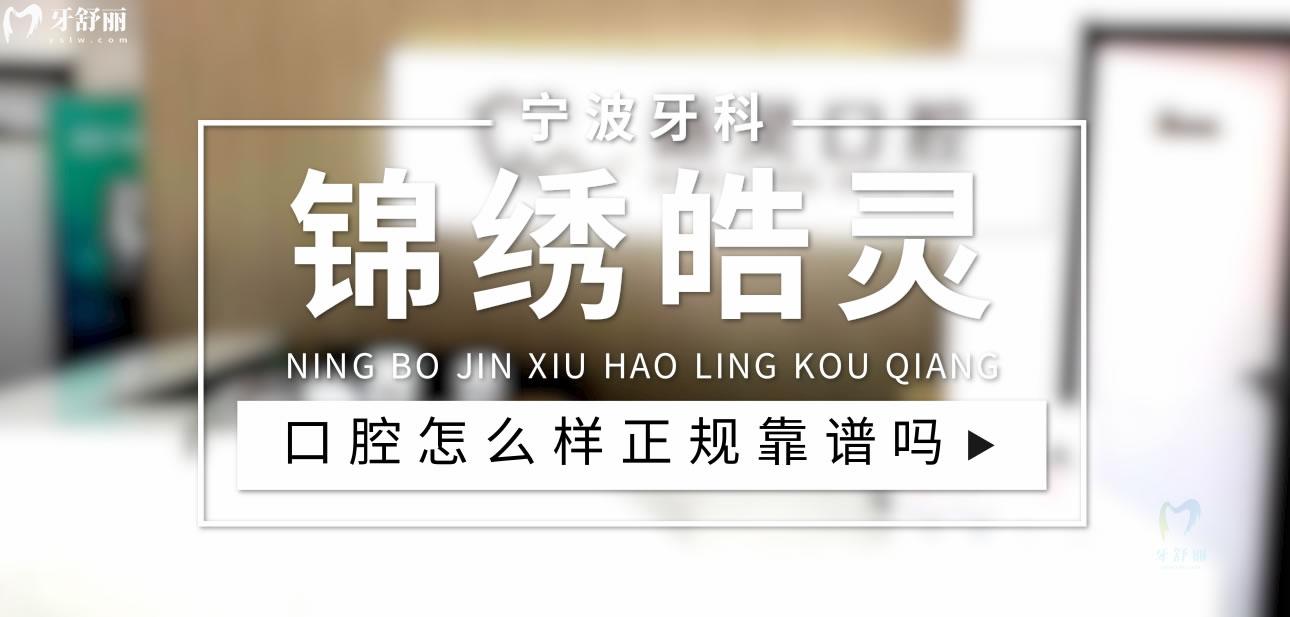 宁波锦绣皓灵口腔正规靠谱吗_地址_视频_口碑好不好_收费标准_能用社保吗?(正规靠谱/宁波市鄞州区/口碑比较好/收费中等/能用社保)