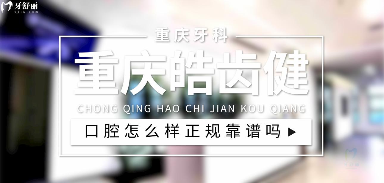 重庆皓齿健口腔正规靠谱吗_地址_视频_口碑好不好_收费标准_能用社保吗?(正规靠谱/重庆市渝北区/口碑比较好/收费中等/能用社保)