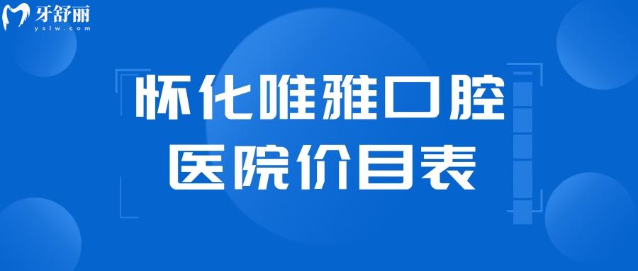 怀化唯雅口腔医院价目表